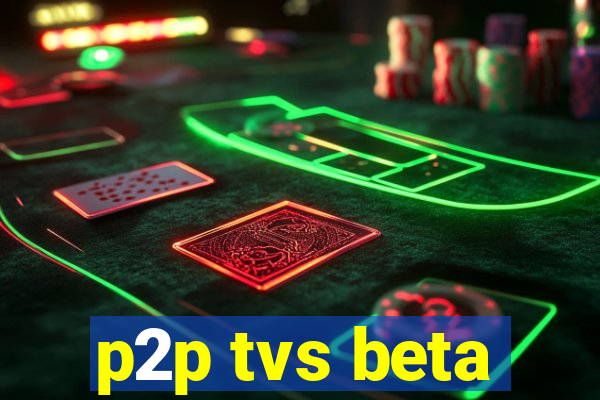 p2p tvs beta